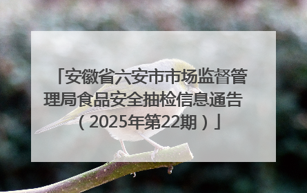 安徽省六安市市场监督管理局食品安全抽检信息通告（2025年第22期）