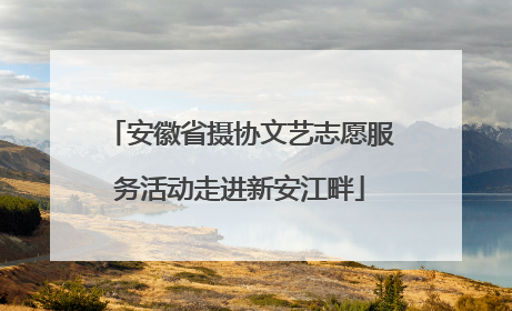 安徽省摄协文艺志愿服务活动走进新安江畔