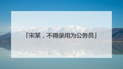 宋某，不得录用为公务员