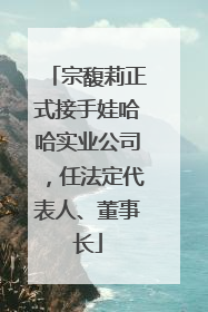 宗馥莉正式接手娃哈哈实业公司，任法定代表人、董事长