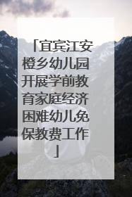 宜宾江安橙乡幼儿园开展学前教育家庭经济困难幼儿免保教费工作