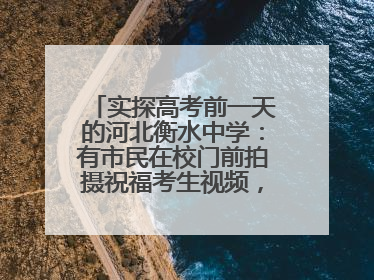 实探高考前一天的河北衡水中学：有市民在校门前拍摄祝福考生视频，有人从外地赶来沾沾“文气”