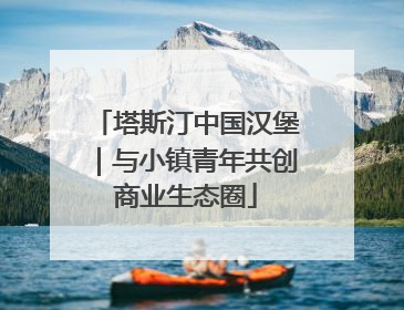 塔斯汀中国汉堡｜与小镇青年共创商业生态圈