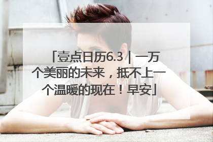 壹点日历6.3｜一万个美丽的未来，抵不上一个温暖的现在！早安