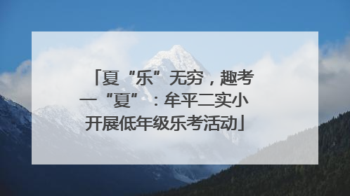 夏“乐”无穷，趣考一“夏”：牟平二实小开展低年级乐考活动