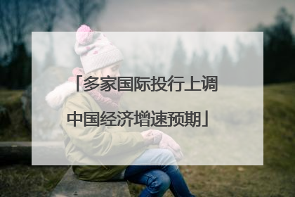 多家国际投行上调中国经济增速预期