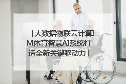 大数据物联云计算IM体育智慧AI系统打造全新关键驱动力