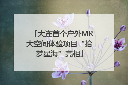 大连首个户外MR大空间体验项目“拾梦星海”亮相
