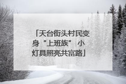 天台街头村民变身“上班族” 小灯具照亮共富路