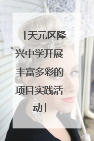 天元区隆兴中学开展丰富多彩的项目实践活动