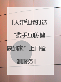 天津红桥打造“携手互联·健康到家”上门检测服务