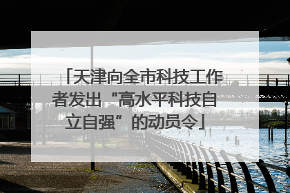 天津向全市科技工作者发出“高水平科技自立自强”的动员令