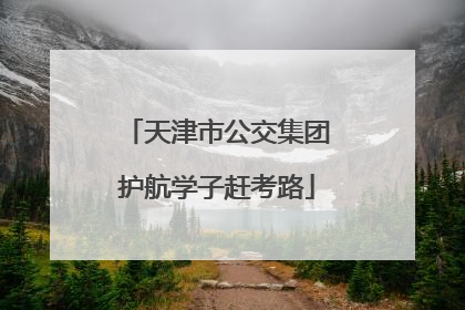 天津市公交集团护航学子赶考路