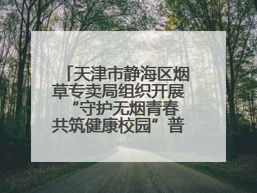 天津市静海区烟草专卖局组织开展“守护无烟青春 共筑健康校园”普法宣传活动