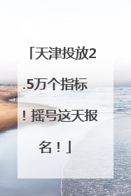 天津投放2.5万个指标！摇号这天报名！