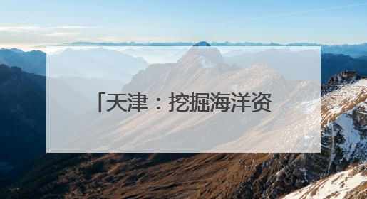 天津：挖掘海洋资源打造文旅新业态