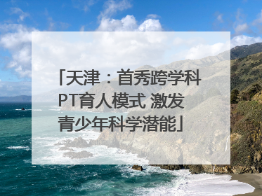 天津：首秀跨学科PT育人模式 激发青少年科学潜能