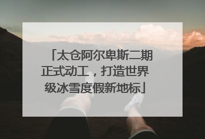 太仓阿尔卑斯二期正式动工，打造世界级冰雪度假新地标
