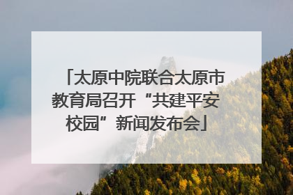 太原中院联合太原市教育局召开“共建平安校园”新闻发布会