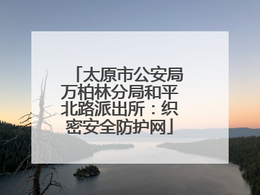 太原市公安局万柏林分局和平北路派出所：织密安全防护网
