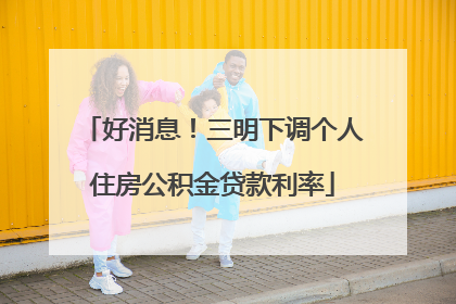 好消息！三明下调个人住房公积金贷款利率