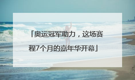 奥运冠军助力，这场赛程7个月的嘉年华开幕