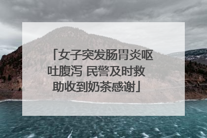 女子突发肠胃炎呕吐腹泻 民警及时救助收到奶茶感谢