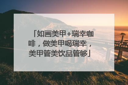 如画美甲+瑞幸咖啡，做美甲喝瑞幸，美甲管美饮品管够