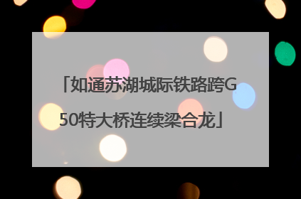 如通苏湖城际铁路跨G50特大桥连续梁合龙