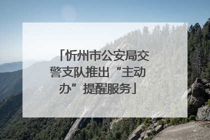 忻州市公安局交警支队推出“主动办”提醒服务
