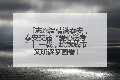 志愿温情满泰安，泰安交通“爱心送考”廿一载，绘就城市文明逐梦画卷