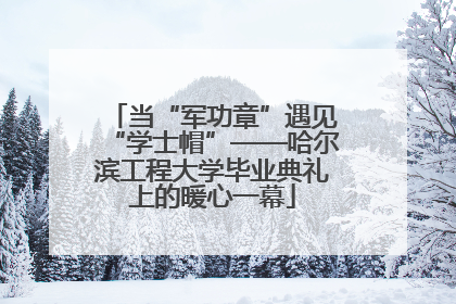 当“军功章”遇见“学士帽”——哈尔滨工程大学毕业典礼上的暖心一幕