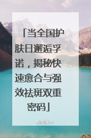 当全国护肤日邂逅孚诺，揭秘快速愈合与强效祛斑双重密码