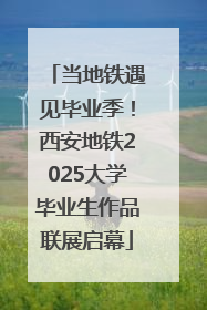 当地铁遇见毕业季！西安地铁2025大学毕业生作品联展启幕