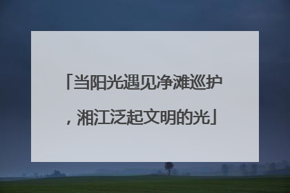 当阳光遇见净滩巡护，湘江泛起文明的光