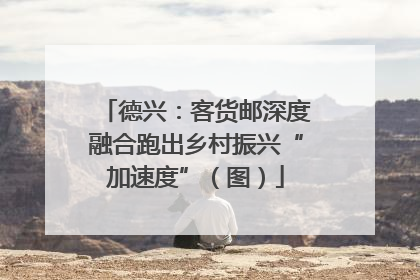 德兴：客货邮深度融合跑出乡村振兴“加速度”（图）
