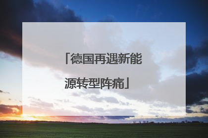 德国再遇新能源转型阵痛