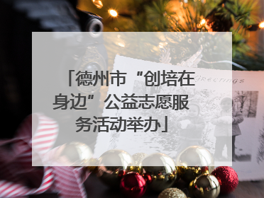 德州市“创培在身边”公益志愿服务活动举办