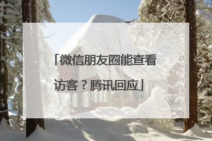 微信朋友圈能查看访客？腾讯回应