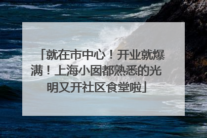 就在市中心！开业就爆满！上海小囡都熟悉的光明又开社区食堂啦