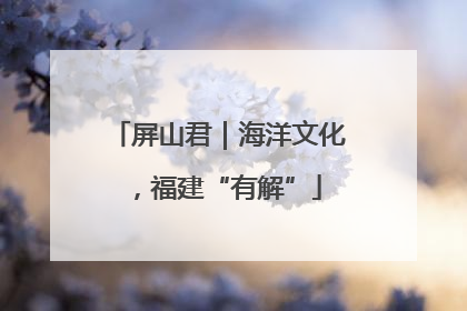 屏山君｜海洋文化，福建“有解”