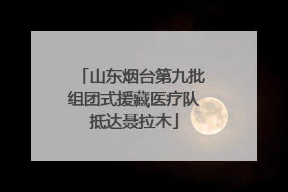 山东烟台第九批组团式援藏医疗队抵达聂拉木