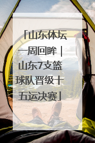 山东体坛一周回眸｜山东7支篮球队晋级十五运决赛