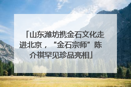 山东潍坊携金石文化走进北京，“金石宗师”陈介祺罕见珍品亮相