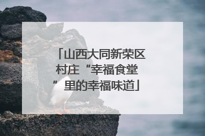 山西大同新荣区 村庄“幸福食堂”里的幸福味道