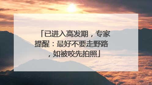 已进入高发期，专家提醒：最好不要走野路，如被咬先拍照