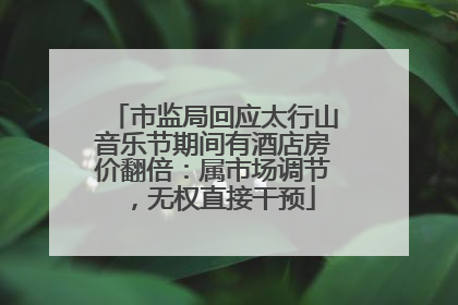 市监局回应太行山音乐节期间有酒店房价翻倍：属市场调节，无权直接干预