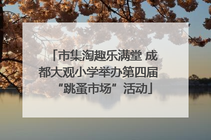 市集淘趣乐满堂 成都大观小学举办第四届“跳蚤市场”活动