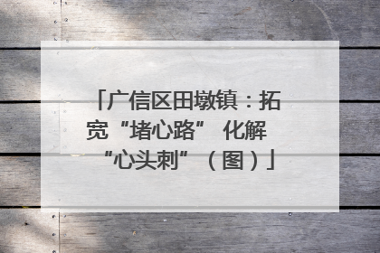 广信区田墩镇：拓宽“堵心路” 化解“心头刺”（图）