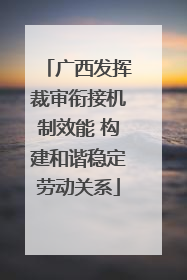 广西发挥裁审衔接机制效能 构建和谐稳定劳动关系